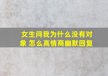 女生问我为什么没有对象 怎么高情商幽默回复